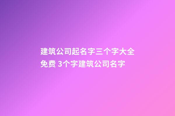 建筑公司起名字三个字大全免费 3个字建筑公司名字-第1张-公司起名-玄机派